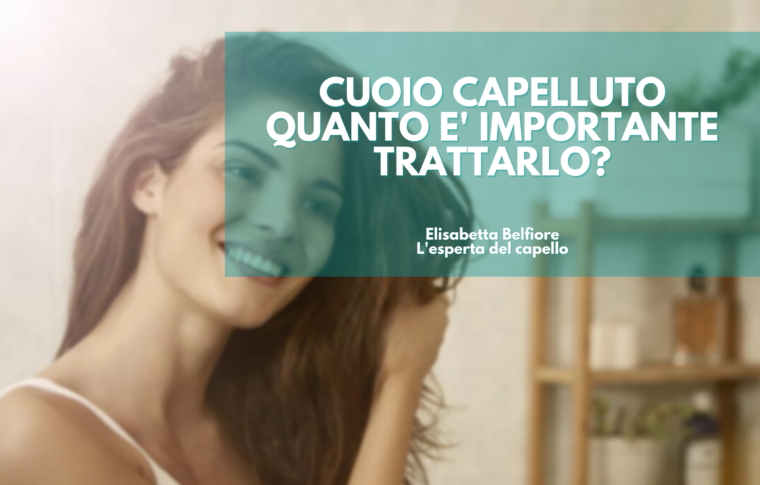 Cuoio Capelluto: quanto è importante trattarlo?